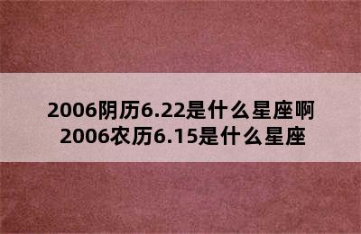 2006阴历6.22是什么星座啊 2006农历6.15是什么星座